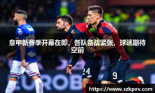 意甲新赛季开幕在即，各队备战紧张，球迷期待空前