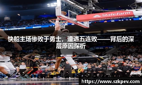 快船主场惨败于勇士，遭遇五连败——背后的深层原因探析