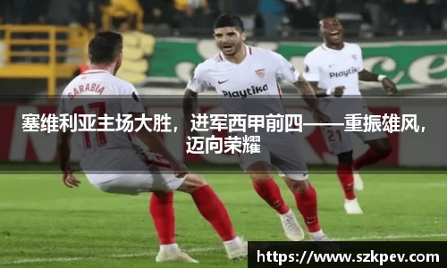 塞维利亚主场大胜，进军西甲前四——重振雄风，迈向荣耀