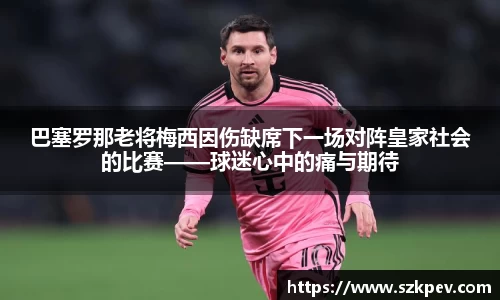 巴塞罗那老将梅西因伤缺席下一场对阵皇家社会的比赛——球迷心中的痛与期待
