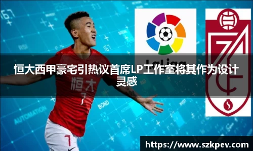 恒大西甲豪宅引热议首席LP工作室将其作为设计灵感