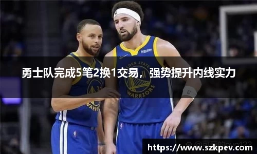 勇士队完成5笔2换1交易，强势提升内线实力