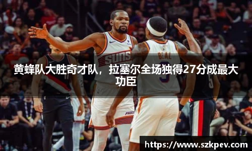 黄蜂队大胜奇才队，拉塞尔全场独得27分成最大功臣