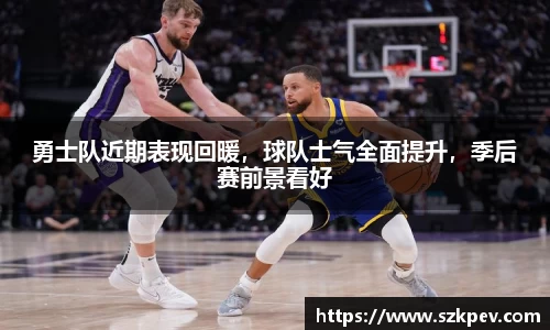 勇士队近期表现回暖，球队士气全面提升，季后赛前景看好