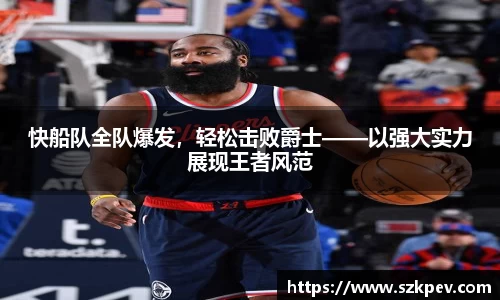 快船队全队爆发，轻松击败爵士——以强大实力展现王者风范