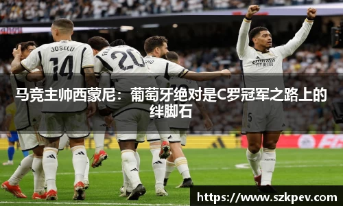 马竞主帅西蒙尼：葡萄牙绝对是C罗冠军之路上的绊脚石