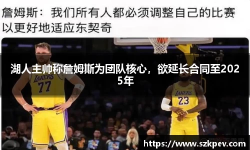 湖人主帅称詹姆斯为团队核心，欲延长合同至2025年