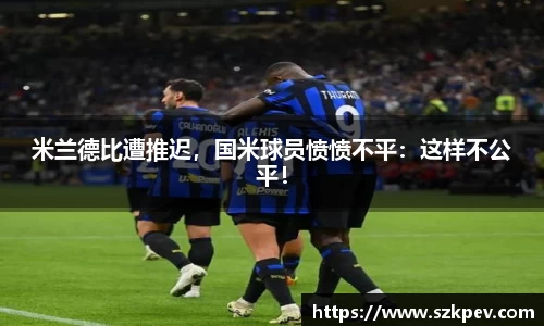 米兰德比遭推迟，国米球员愤愤不平：这样不公平！