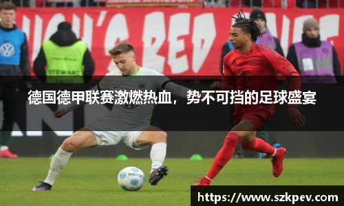 德国德甲联赛激燃热血，势不可挡的足球盛宴