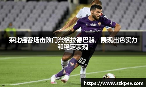 莱比锡客场击败门兴格拉德巴赫，展现出色实力和稳定表现
