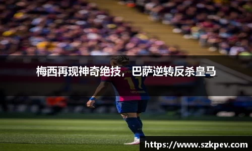 梅西再现神奇绝技，巴萨逆转反杀皇马