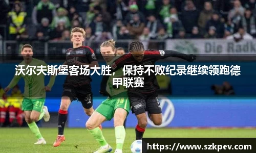 沃尔夫斯堡客场大胜，保持不败纪录继续领跑德甲联赛