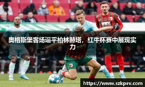 奥格斯堡客场逼平柏林赫塔，红牛杯赛中展现实力