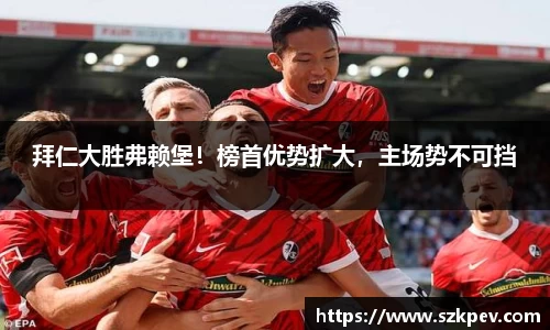 拜仁大胜弗赖堡！榜首优势扩大，主场势不可挡
