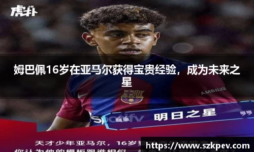 姆巴佩16岁在亚马尔获得宝贵经验，成为未来之星