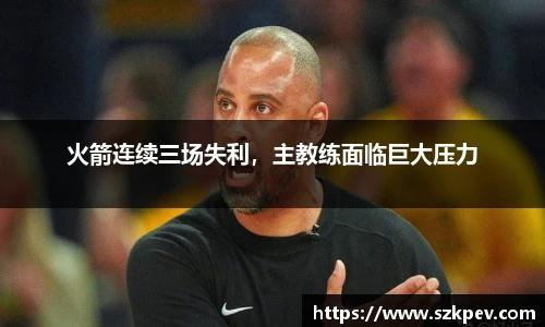 火箭连续三场失利，主教练面临巨大压力