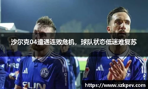 沙尔克04遭遇连败危机，球队状态低迷难复苏