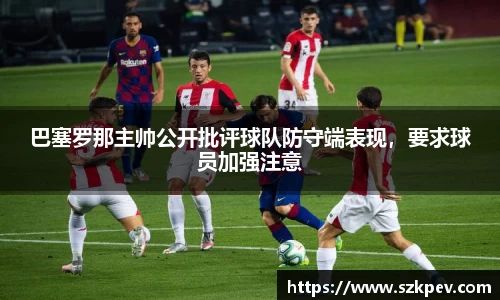 巴塞罗那主帅公开批评球队防守端表现，要求球员加强注意
