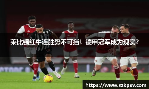 莱比锡红牛连胜势不可挡！德甲冠军成为现实？