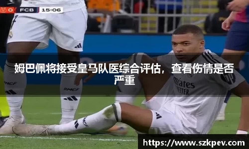 姆巴佩将接受皇马队医综合评估，查看伤情是否严重