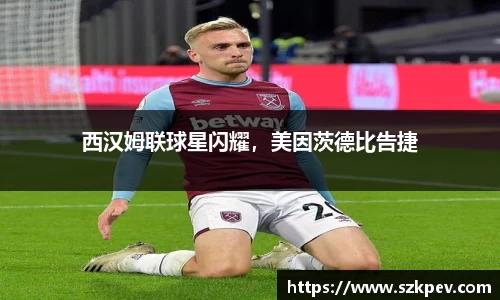 西汉姆联球星闪耀，美因茨德比告捷