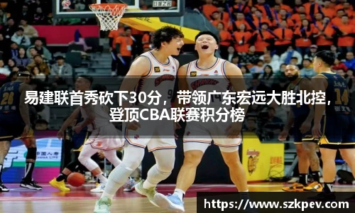 易建联首秀砍下30分，带领广东宏远大胜北控，登顶CBA联赛积分榜