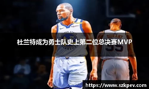杜兰特成为勇士队史上第二位总决赛MVP