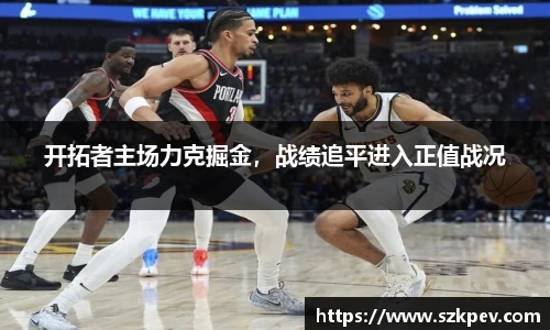 开拓者主场力克掘金，战绩追平进入正值战况