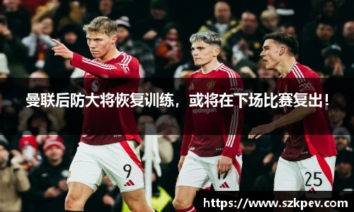 曼联后防大将恢复训练，或将在下场比赛复出！