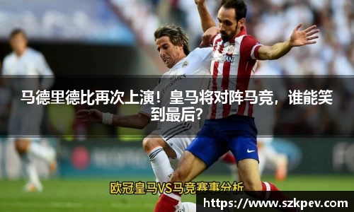 马德里德比再次上演！皇马将对阵马竞，谁能笑到最后？
