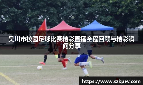 吴川市校园足球比赛精彩直播全程回顾与精彩瞬间分享