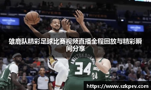雄鹿队精彩足球比赛视频直播全程回放与精彩瞬间分享