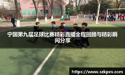 宁国第九届足球比赛精彩直播全程回顾与精彩瞬间分享