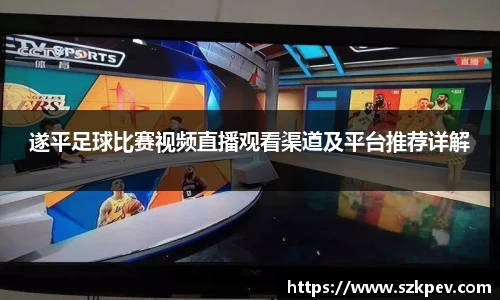 遂平足球比赛视频直播观看渠道及平台推荐详解