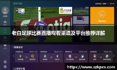 老白足球比赛直播观看渠道及平台推荐详解