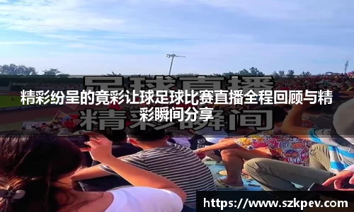 精彩纷呈的竟彩让球足球比赛直播全程回顾与精彩瞬间分享