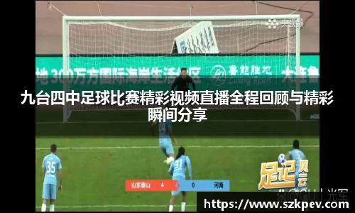 九台四中足球比赛精彩视频直播全程回顾与精彩瞬间分享