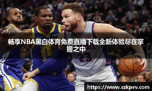 畅享NBA黑白体育免费直播下载全新体验尽在掌握之中