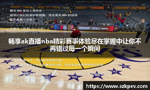 畅享ak直播nba精彩赛事体验尽在掌握中让你不再错过每一个瞬间