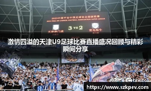 激情四溢的天津U9足球比赛直播盛况回顾与精彩瞬间分享