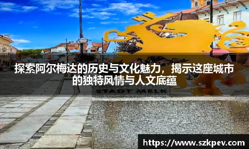 探索阿尔梅达的历史与文化魅力，揭示这座城市的独特风情与人文底蕴