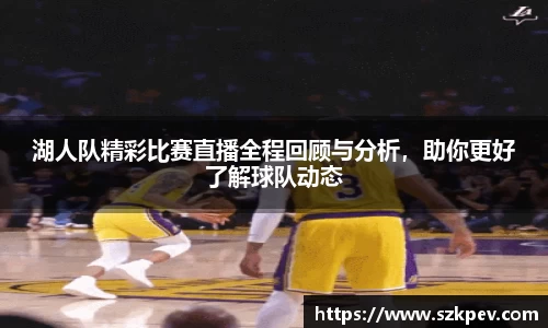 湖人队精彩比赛直播全程回顾与分析，助你更好了解球队动态