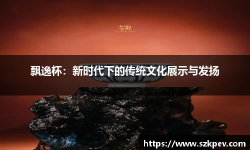 飘逸杯：新时代下的传统文化展示与发扬