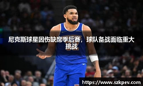 尼克斯球星因伤缺席季后赛，球队备战面临重大挑战