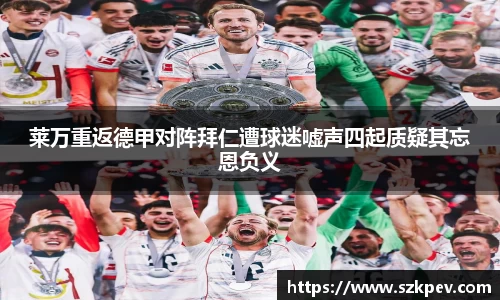 莱万重返德甲对阵拜仁遭球迷嘘声四起质疑其忘恩负义