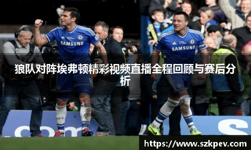 狼队对阵埃弗顿精彩视频直播全程回顾与赛后分析