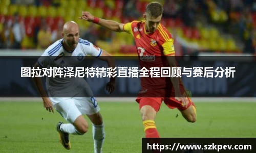 图拉对阵泽尼特精彩直播全程回顾与赛后分析